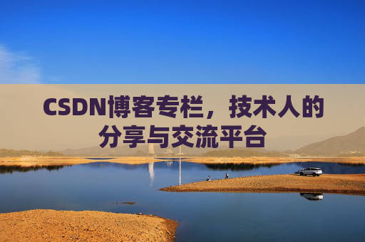 CSDN博客专栏，技术人的分享与交流平台